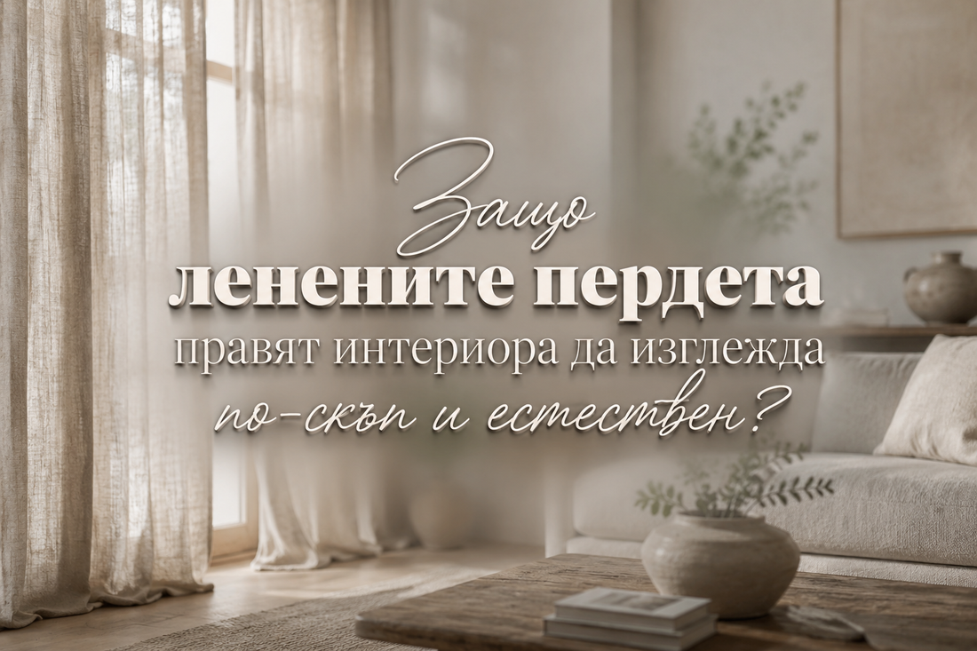 Защо ленените пердета правят интериора да изглежда по-скъп и естествен?