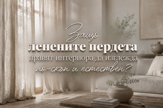 Защо ленените пердета правят интериора да изглежда по-скъп и естествен?